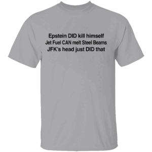 Epstein DID Kill Himself Shirt Epstein DID Kill Himself Jet Fuel CAN Melt Steel Beams JFK's Head Just DID that G