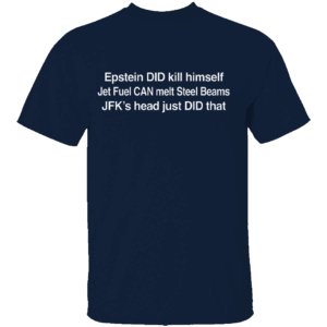 Epstein DID Kill Himself Shirt Epstein DID Kill Himself Jet Fuel CAN Melt Steel Beams JFK's Head Just DID that N