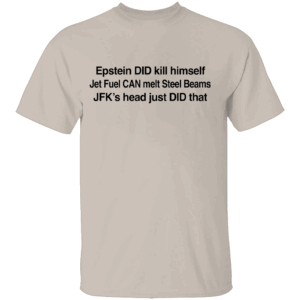 Epstein DID Kill Himself Shirt Epstein DID Kill Himself Jet Fuel CAN Melt Steel Beams JFK's Head Just DID that S
