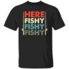 HERE FISHY FISHY FISHY SHIRT Funny Fishing Tee Trendy USA Angler Apparel B