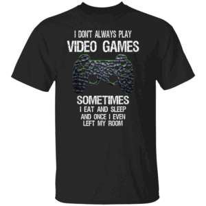 I DON'T ALWAYS PLAY VIDEO GAMES SHIRT Funny Gamer Life Tee Eat, Sleep, Game, Repeat Humor Shirt B