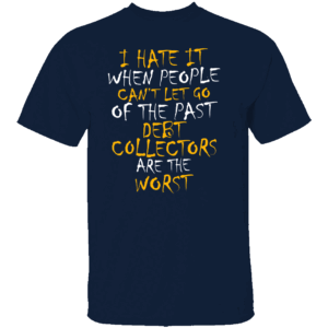I HATE IT WHEN PEOPLE CAN’T LET GO OF THE PAST SHIRT Funny Debt Collector Joke Tee Sarcastic Financial Humor Shirt N