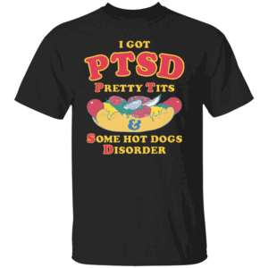 I Have PTSD Shirt Pretty Tits & Some Hot Dogs Disorder B
