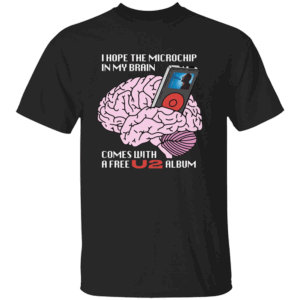 I Hope The Microchip In My Brain Comes With A Free U2 Album Shirt Funny Tech Conspiracy Tee Satirical Sci Fi Humor T Shirt B