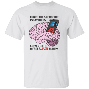 I Hope The Microchip In My Brain Comes With A Free U2 Album Shirt Funny Tech Conspiracy Tee Satirical Sci Fi Humor T Shirt W