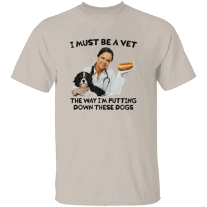 I Must Be a Vet The Way I'm Putting Down These Dogs Shirt Funny Vet & Dog Design Tee S