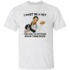 I Must Be a Vet The Way I'm Putting Down These Dogs Shirt Funny Vet & Dog Design Tee W