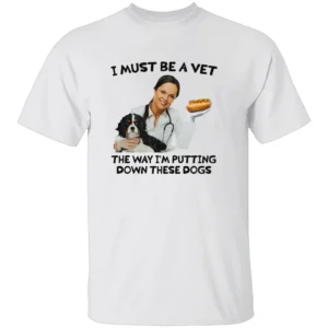 I Must Be a Vet The Way I'm Putting Down These Dogs Shirt Funny Vet & Dog Design Tee W