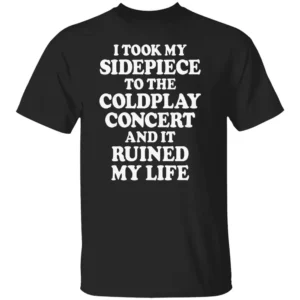 I TOOK MY SIDEPIECE TO THE CONCERT AND IT RUINED MY LIFE SHIRT Viral Affair Meme Tee Coldplay Concert Drama T Shirt B