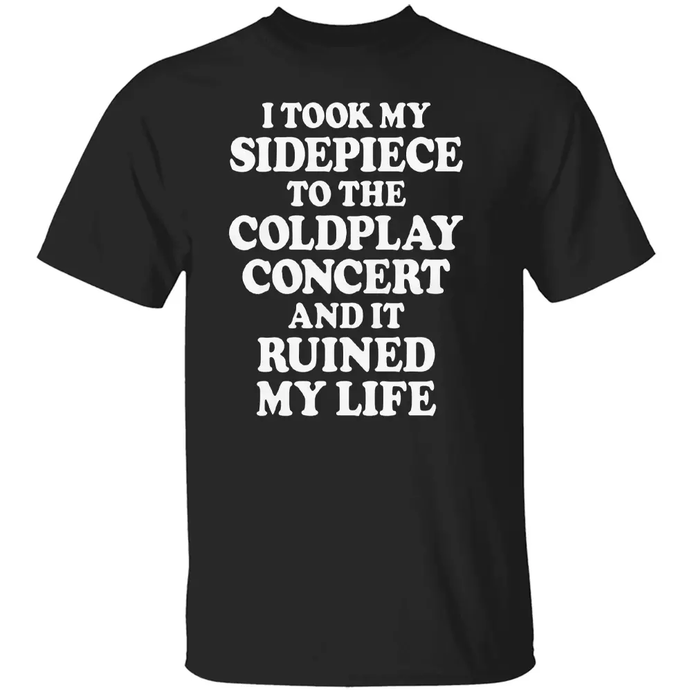 I TOOK MY SIDEPIECE TO THE CONCERT AND IT RUINED MY LIFE SHIRT Viral Affair Meme Tee - Coldplay Concert Drama T-Shirt B I TOOK MY SIDEPIECE TO THE CONCERT AND IT RUINED MY LIFE SHIRT Viral Affair Meme Tee Coldplay Concert Drama T Shirt B