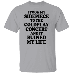 I TOOK MY SIDEPIECE TO THE CONCERT AND IT RUINED MY LIFE SHIRT Viral Affair Meme Tee Coldplay Concert Drama T Shirt G