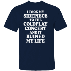 I TOOK MY SIDEPIECE TO THE CONCERT AND IT RUINED MY LIFE SHIRT Viral Affair Meme Tee Coldplay Concert Drama T Shirt N
