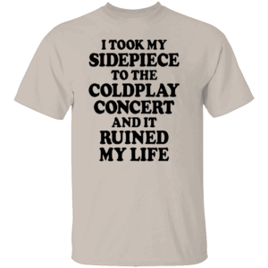 I TOOK MY SIDEPIECE TO THE CONCERT AND IT RUINED MY LIFE SHIRT Viral Affair Meme Tee Coldplay Concert Drama T Shirt S