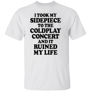 I TOOK MY SIDEPIECE TO THE CONCERT AND IT RUINED MY LIFE SHIRT Viral Affair Meme Tee Coldplay Concert Drama T Shirt W