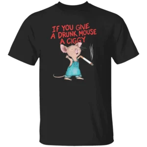 IF YOU GIVE A DRUNK MOUSE A CIGGY SHIRT Funny Smoking Mouse Meme Tee B