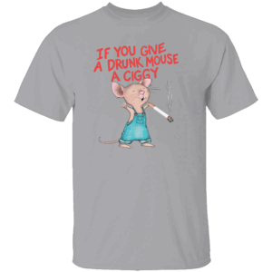 IF YOU GIVE A DRUNK MOUSE A CIGGY SHIRT Funny Smoking Mouse Meme Tee G