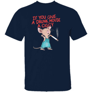 IF YOU GIVE A DRUNK MOUSE A CIGGY SHIRT Funny Smoking Mouse Meme Tee N