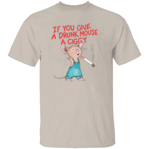 IF YOU GIVE A DRUNK MOUSE A CIGGY SHIRT Funny Smoking Mouse Meme Tee S