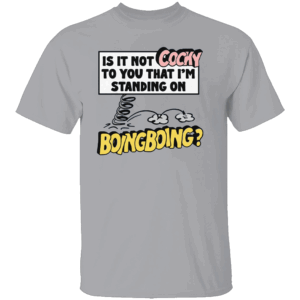 IS IT NOT COCKY TO YOU THAT I'M STANDING ON BOING BOING SHIRT Funny Quirky Meme Tee G