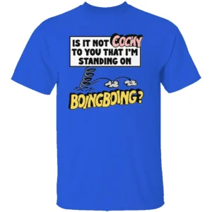 IS IT NOT COCKY TO YOU THAT I'M STANDING ON BOING BOING SHIRT Funny Quirky Meme Tee RB