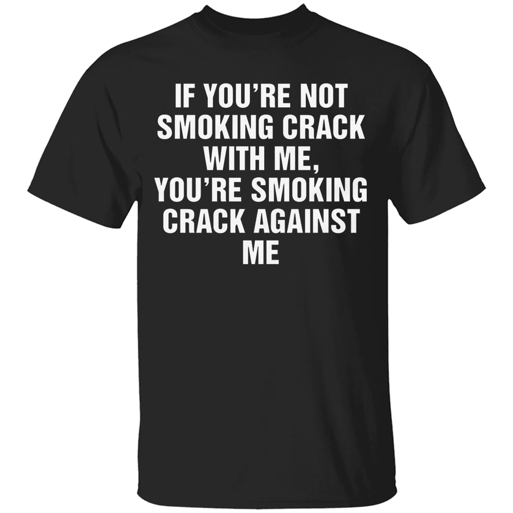 If You're Not Smoking Crack With Me, You're Smoking Crack Against Me Shirt Dark Humor Funny Quote Tee If You're Not Smoking Crack With Me, You're Smoking Crack Against Me Shirt Dark Humor Funny Quote Tee