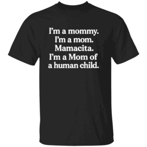 I'm A Mommy. I'm A Mom. Mamacita. I'm A Mom Of A Human Child Shirt B