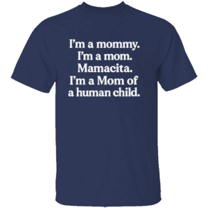I'm A Mommy. I'm A Mom. Mamacita. I'm A Mom Of A Human Child Shirt N
