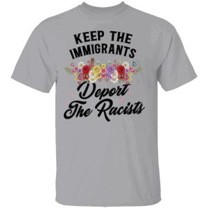 KEEP THE IMMIGRANTS DEPORT THE RACISTS SHIRT Wildflower Design – Social Justice Graphic Tee G