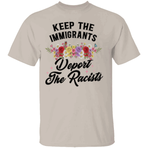 KEEP THE IMMIGRANTS DEPORT THE RACISTS SHIRT Wildflower Design – Social Justice Graphic Tee S