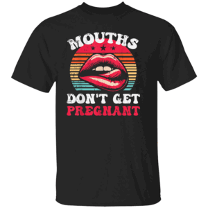 MOUTHS DON'T GET PREGNANT SHIRT Funny Cringe Offensive Humor Tee Bold Adult Joke T Shirt B