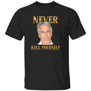 NEVER KILL YOURSELF SHIRT Jeffrey Epstein