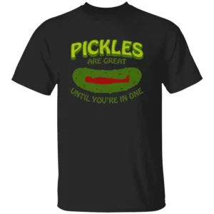 PICKLES ARE GREAT UNTIL YOU'RE IN ONE SHIRT Funny Food Pun Tee B