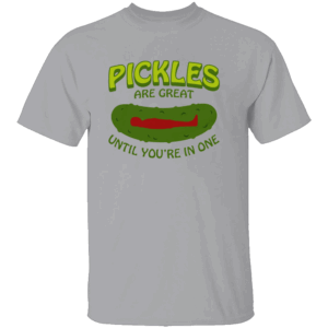 PICKLES ARE GREAT UNTIL YOU'RE IN ONE SHIRT Funny Food Pun Tee G
