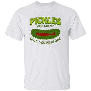 PICKLES ARE GREAT UNTIL YOU'RE IN ONE SHIRT Funny Food Pun Tee W
