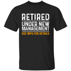 RETIRED UNDER NEW MANAGEMENT SHIRT Funny Husband Retirement Tee See Wife for Details Joke T Shirt B