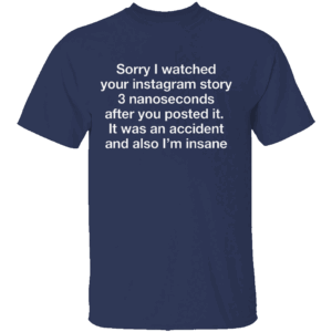 SORRY I WATCHED YOUR STORY SHIRT Funny Overthinker Tee Social Media Anxiety Vibes N