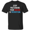 STOP PRETENDING YOUR RACISM IS PATRIOTISM SHIRT Anti Racism Awareness Tee Bold Political Statement T Shirt B