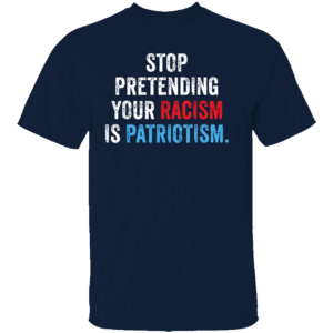 STOP PRETENDING YOUR RACISM IS PATRIOTISM SHIRT Anti Racism Awareness Tee Bold Political Statement T Shirt N