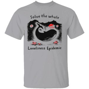 Solve The Whale Loneliness Epidemic Shirt Funny Ocean Awareness Tee Sad Whale Social Justice T Shirt G