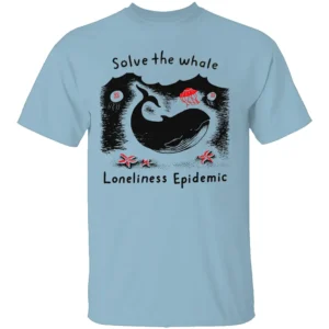 Solve The Whale Loneliness Epidemic Shirt Funny Ocean Awareness Tee Sad Whale Social Justice T Shirt LB