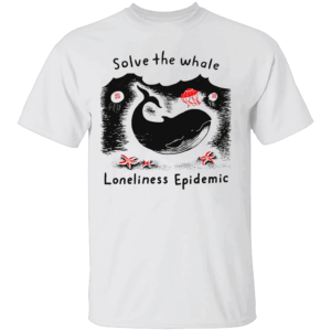 Solve The Whale Loneliness Epidemic Shirt Funny Ocean Awareness Tee Sad Whale Social Justice T Shirt W