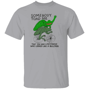 Somebody Toad Me That You Had A Boyfriend Who Looked Like A Bullfrog Shirt Funny Animal Pun Tee Frog Joke Retro T Shirt G