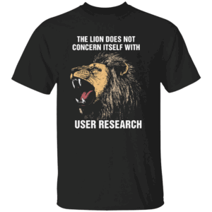 THE LION DOES NOT CONCERN ITSELF WITH USER RESEARCH SHIRT Bold UX UI Designer Meme Tee Funny Lion Confidence Quote Shirt