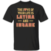 THE LOVE OF YOUR LIFE IS LATINA AND INSANE SHIRT Spicy Love Statement Tee Funny Relationship Humor B