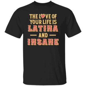 THE LOVE OF YOUR LIFE IS LATINA AND INSANE SHIRT Spicy Love Statement Tee Funny Relationship Humor B