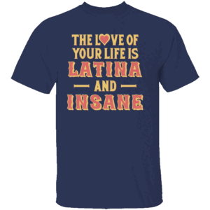 THE LOVE OF YOUR LIFE IS LATINA AND INSANE SHIRT Spicy Love Statement Tee Funny Relationship Humor N