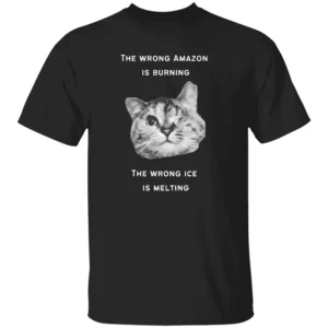 The Wrong Amazon Is Burning, The Wrong Ice Is Melting Shirt Funny Cat Climate Crisis Tee B