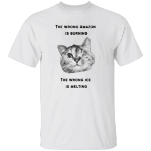 The Wrong Amazon Is Burning, The Wrong Ice Is Melting Shirt Funny Cat Climate Crisis Tee W