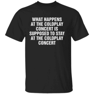 WHAT HAPPENS AT THE COLDPLAY CONCERT IS SUPPOSED TO STAY AT THE COLDPLAY CONCERT SHIRT Viral Concert Meme Tee Funny Coldplay Stadium Drama T Shirt B