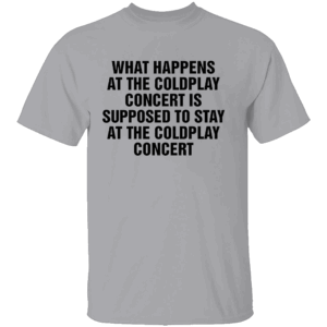 WHAT HAPPENS AT THE COLDPLAY CONCERT IS SUPPOSED TO STAY AT THE COLDPLAY CONCERT SHIRT Viral Concert Meme Tee Funny Coldplay Stadium Drama T Shirt G